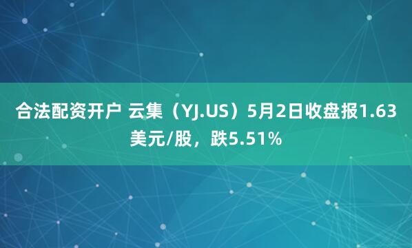 合法配资开户 云集（YJ.US）5月2日收盘报1.63美元/股，跌5.51%
