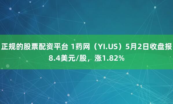 正规的股票配资平台 1药网（YI.US）5月2日收盘报8.4美元/股，涨1.82%