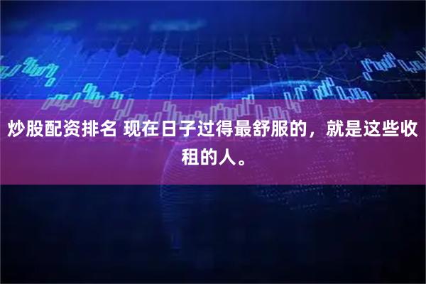 炒股配资排名 现在日子过得最舒服的，就是这些收租的人。