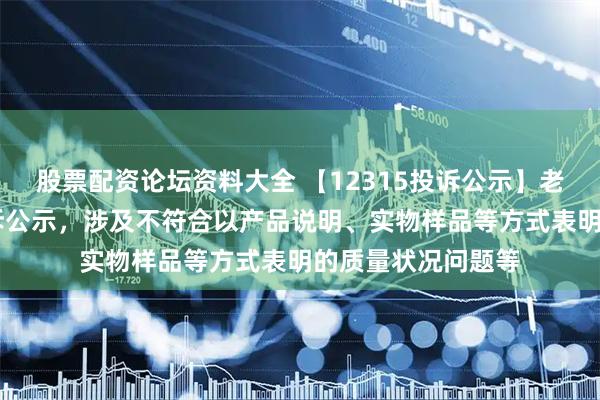 股票配资论坛资料大全 【12315投诉公示】老凤祥新增17件投诉公示，涉及不符合以产品说明、实物样品等方式表明的质量状况问题等