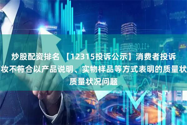 炒股配资排名 【12315投诉公示】消费者投诉丽人丽妆不符合以产品说明、实物样品等方式表明的质量状况问题